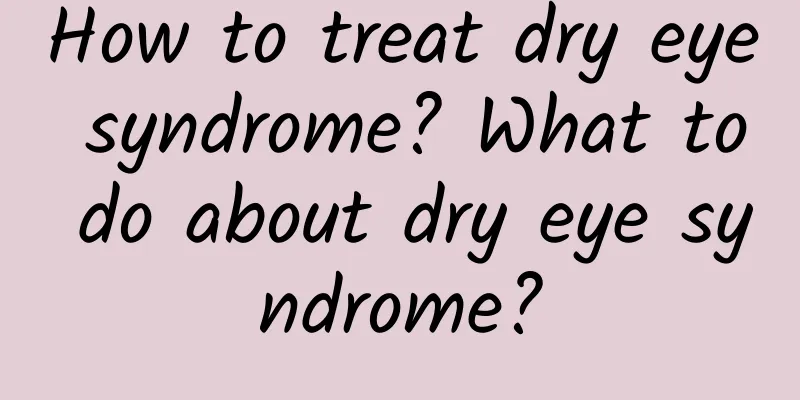 How to treat dry eye syndrome? What to do about dry eye syndrome?