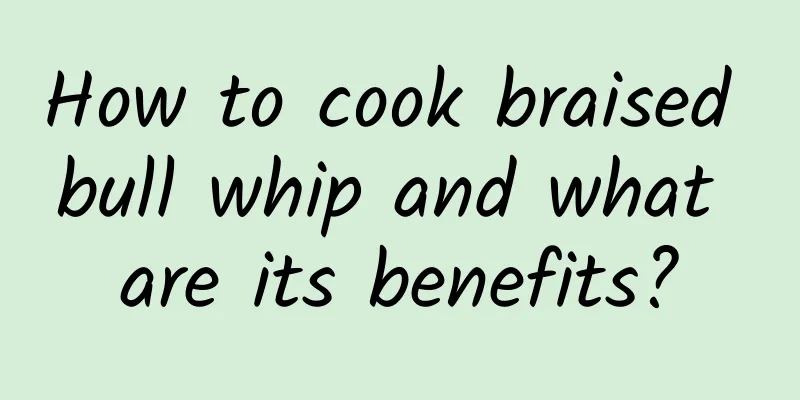How to cook braised bull whip and what are its benefits?