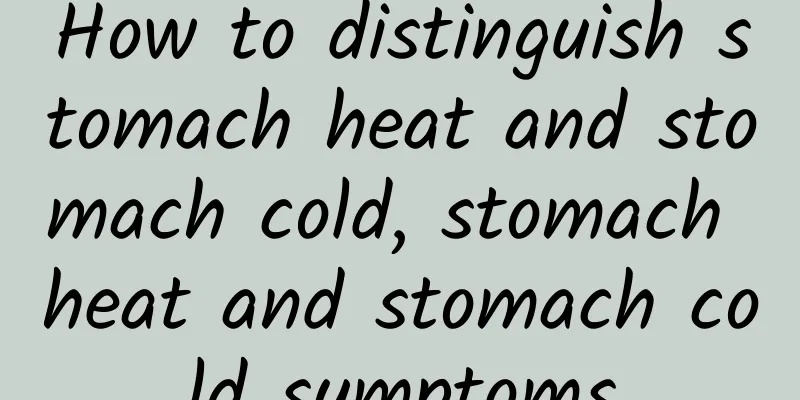 How to distinguish stomach heat and stomach cold, stomach heat and stomach cold symptoms