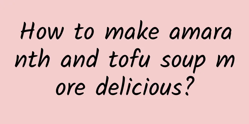 How to make amaranth and tofu soup more delicious?