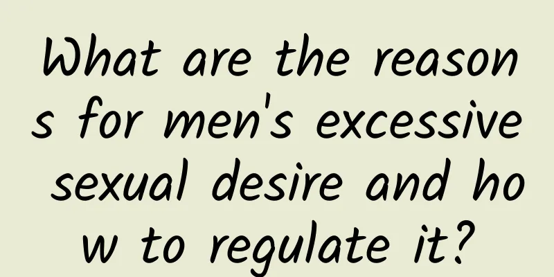 What are the reasons for men's excessive sexual desire and how to regulate it?