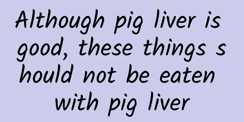 Although pig liver is good, these things should not be eaten with pig liver