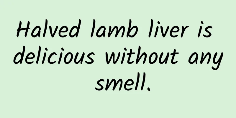 Halved lamb liver is delicious without any smell.