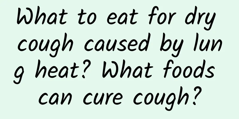 What to eat for dry cough caused by lung heat? What foods can cure cough?
