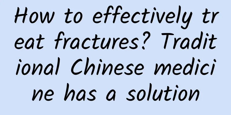 How to effectively treat fractures? Traditional Chinese medicine has a solution