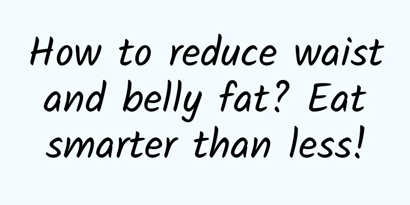 How to reduce waist and belly fat? Eat smarter than less!