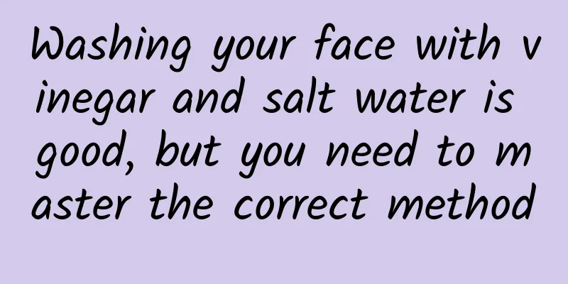 Washing your face with vinegar and salt water is good, but you need to master the correct method