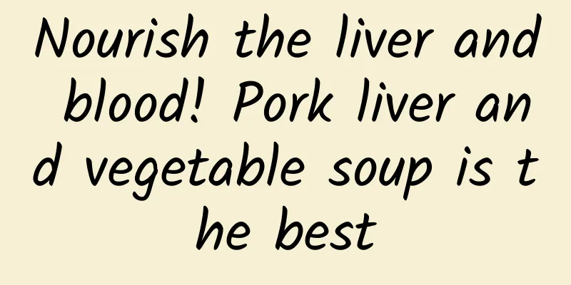 Nourish the liver and blood! Pork liver and vegetable soup is the best