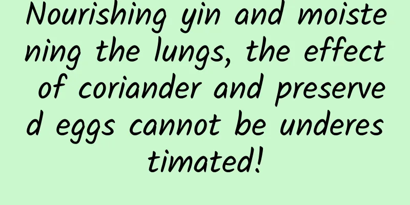 Nourishing yin and moistening the lungs, the effect of coriander and preserved eggs cannot be underestimated!