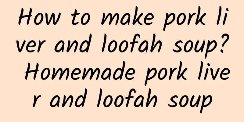 How to make pork liver and loofah soup? Homemade pork liver and loofah soup