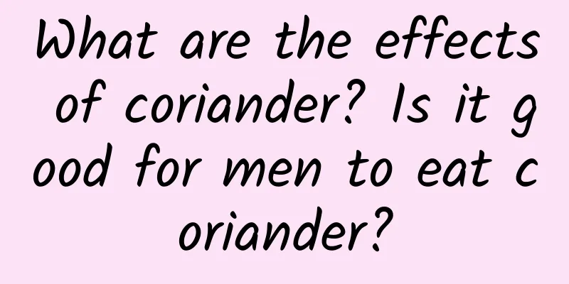 What are the effects of coriander? Is it good for men to eat coriander?