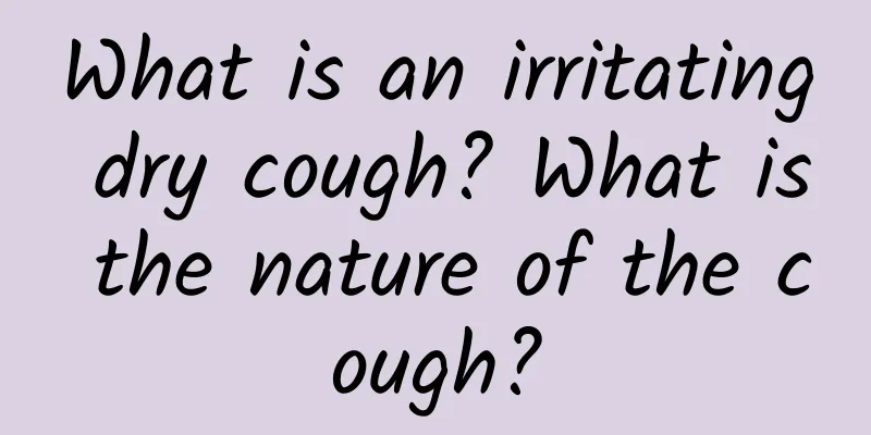 What is an irritating dry cough? What is the nature of the cough?