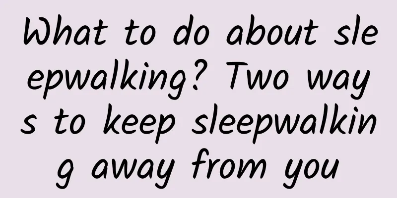 What to do about sleepwalking? Two ways to keep sleepwalking away from you