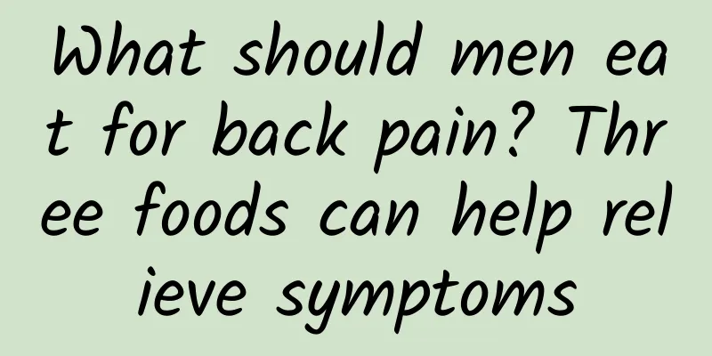 What should men eat for back pain? Three foods can help relieve symptoms