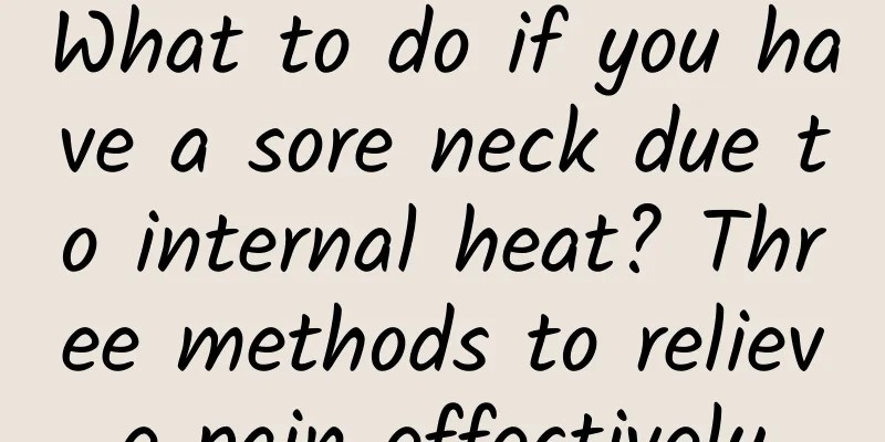 What to do if you have a sore neck due to internal heat? Three methods to relieve pain effectively