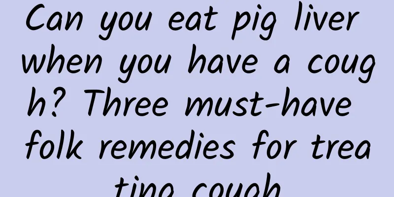 Can you eat pig liver when you have a cough? Three must-have folk remedies for treating cough