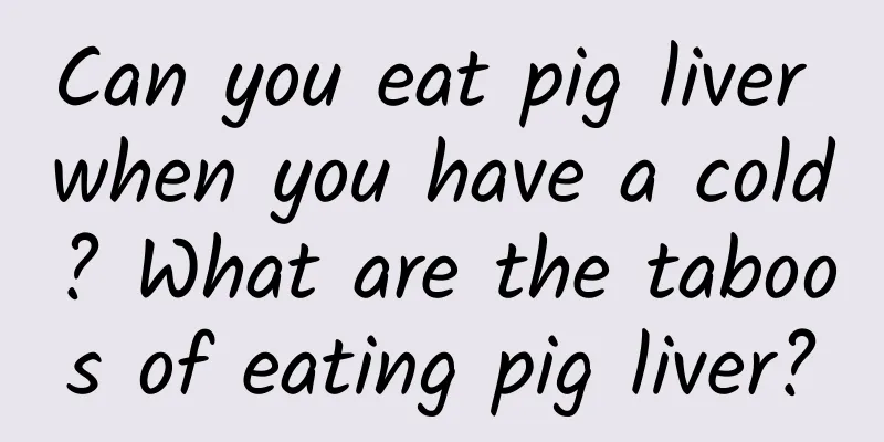 Can you eat pig liver when you have a cold? What are the taboos of eating pig liver?