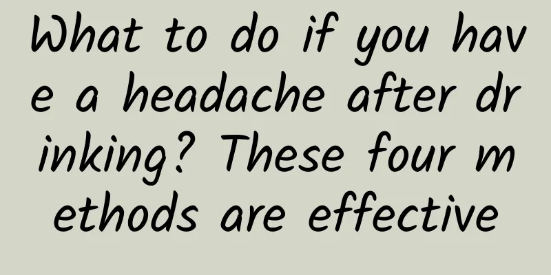What to do if you have a headache after drinking? These four methods are effective