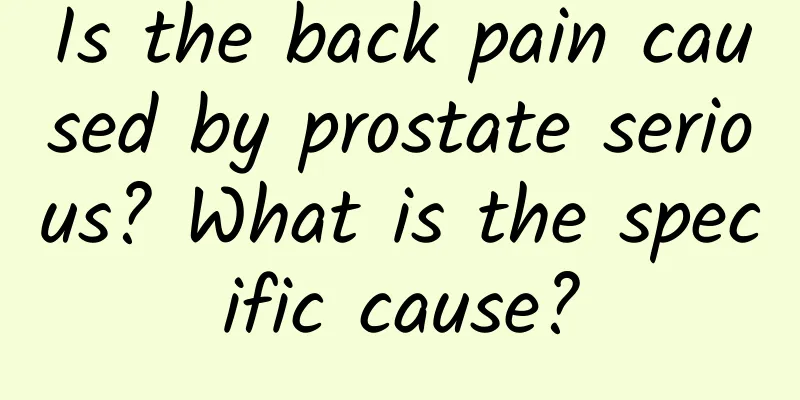 Is the back pain caused by prostate serious? What is the specific cause?