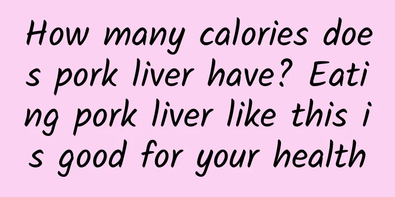 How many calories does pork liver have? Eating pork liver like this is good for your health