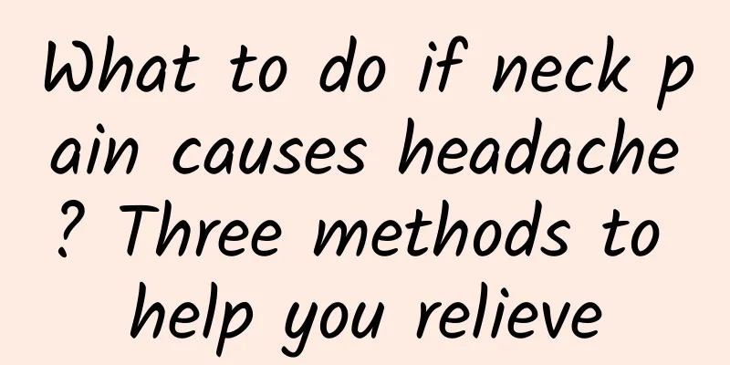 What to do if neck pain causes headache? Three methods to help you relieve