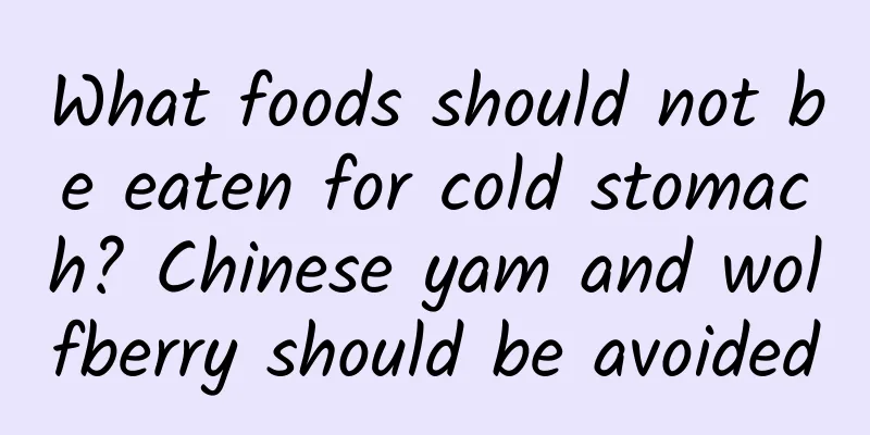 What foods should not be eaten for cold stomach? Chinese yam and wolfberry should be avoided