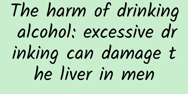 The harm of drinking alcohol: excessive drinking can damage the liver in men