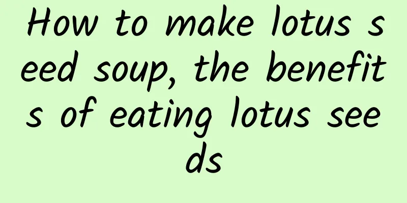 How to make lotus seed soup, the benefits of eating lotus seeds