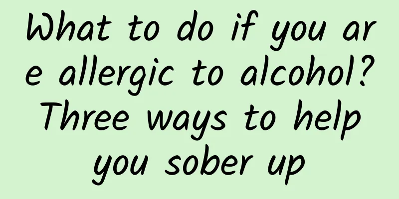 What to do if you are allergic to alcohol? Three ways to help you sober up