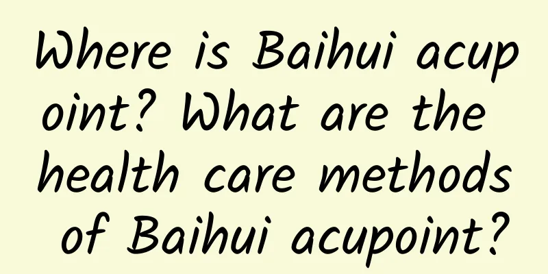 Where is Baihui acupoint? What are the health care methods of Baihui acupoint?