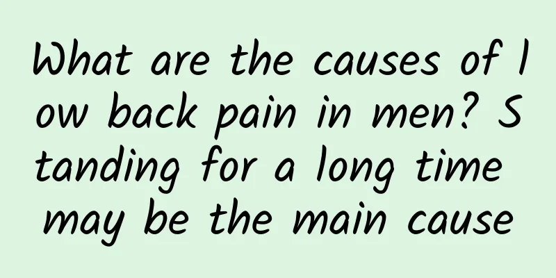What are the causes of low back pain in men? Standing for a long time may be the main cause
