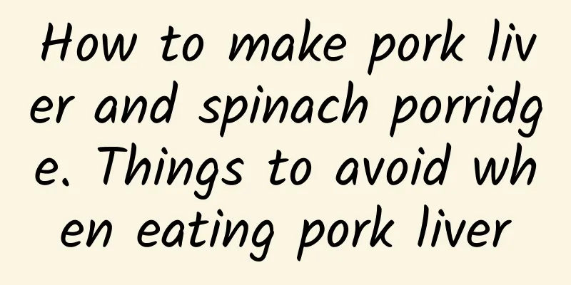 How to make pork liver and spinach porridge. Things to avoid when eating pork liver