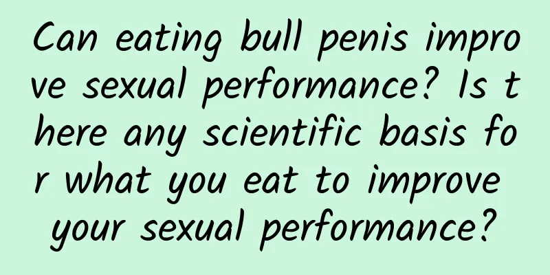 Can eating bull penis improve sexual performance? Is there any scientific basis for what you eat to improve your sexual performance?