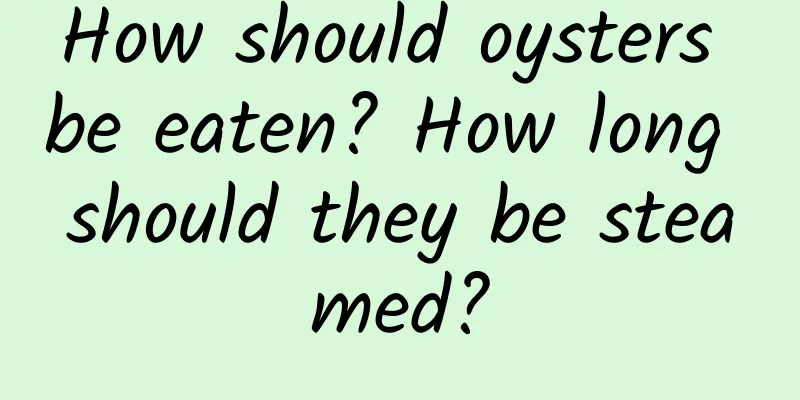 How should oysters be eaten? How long should they be steamed?