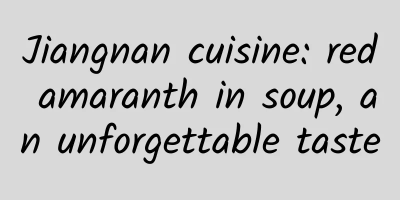 Jiangnan cuisine: red amaranth in soup, an unforgettable taste