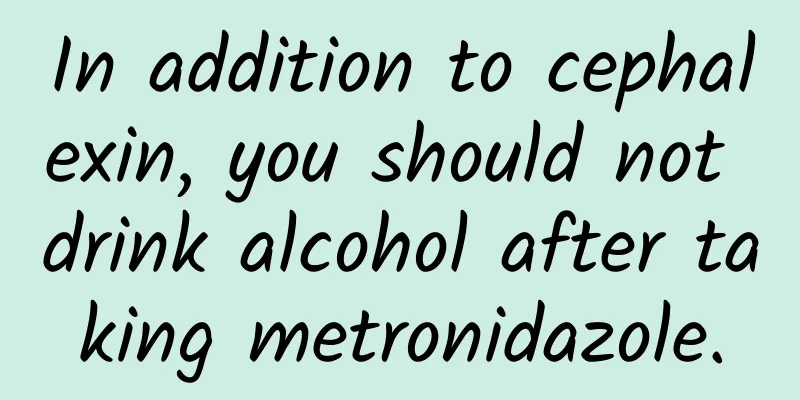 In addition to cephalexin, you should not drink alcohol after taking metronidazole.