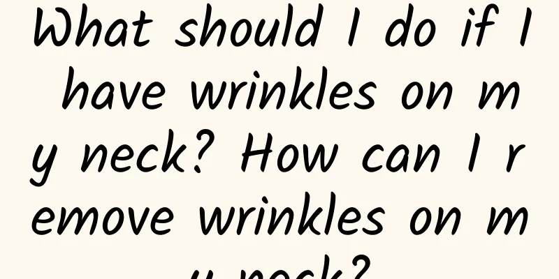 What should I do if I have wrinkles on my neck? How can I remove wrinkles on my neck?