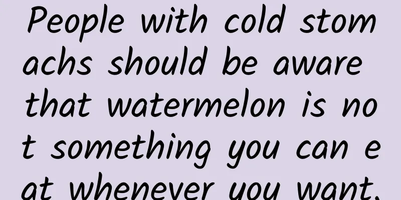 People with cold stomachs should be aware that watermelon is not something you can eat whenever you want.
