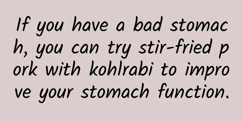 If you have a bad stomach, you can try stir-fried pork with kohlrabi to improve your stomach function.