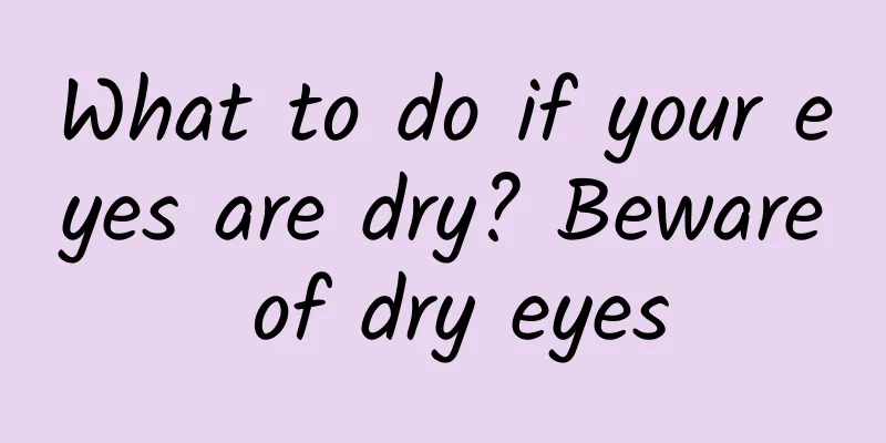 What to do if your eyes are dry? Beware of dry eyes