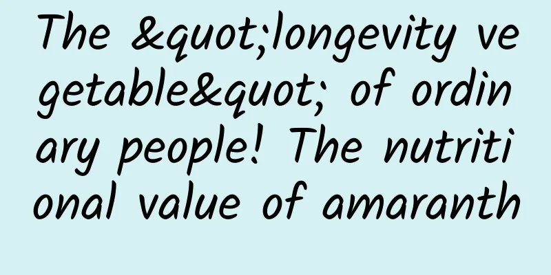 The "longevity vegetable" of ordinary people! The nutritional value of amaranth