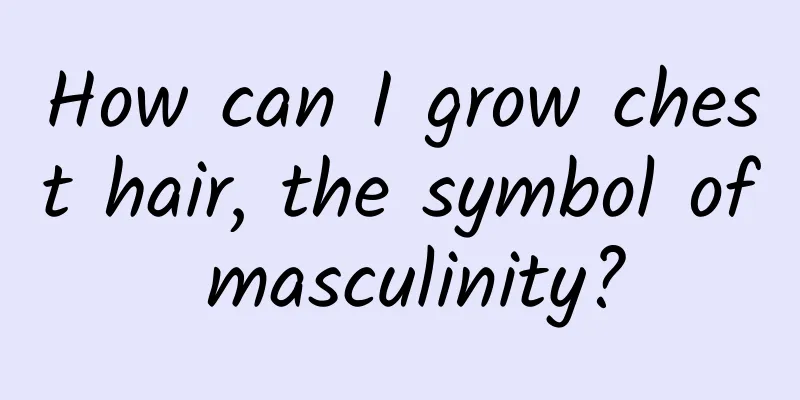 How can I grow chest hair, the symbol of masculinity?
