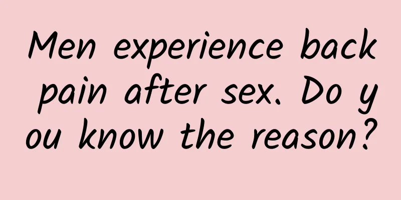 Men experience back pain after sex. Do you know the reason?
