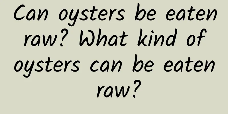 Can oysters be eaten raw? What kind of oysters can be eaten raw?