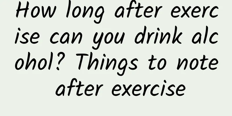How long after exercise can you drink alcohol? Things to note after exercise
