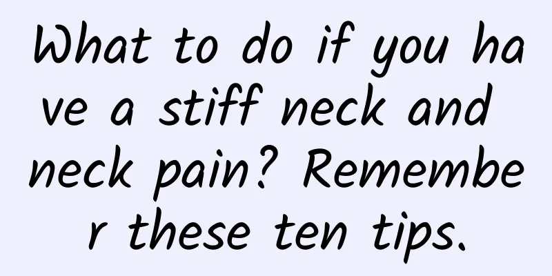 What to do if you have a stiff neck and neck pain? Remember these ten tips.