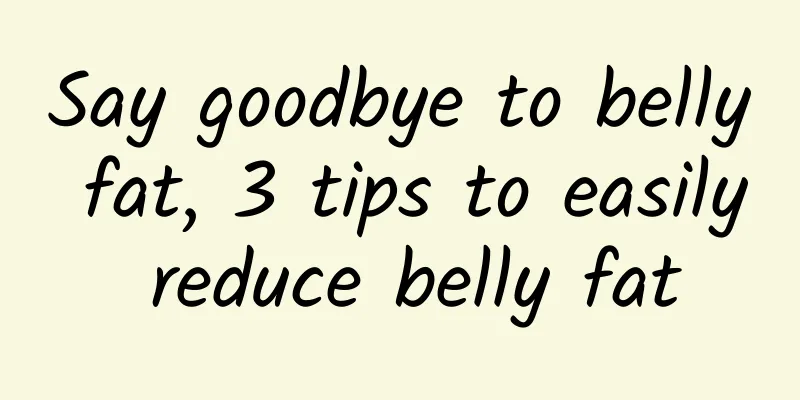 Say goodbye to belly fat, 3 tips to easily reduce belly fat