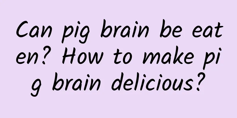 Can pig brain be eaten? How to make pig brain delicious?