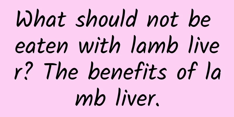What should not be eaten with lamb liver? The benefits of lamb liver.