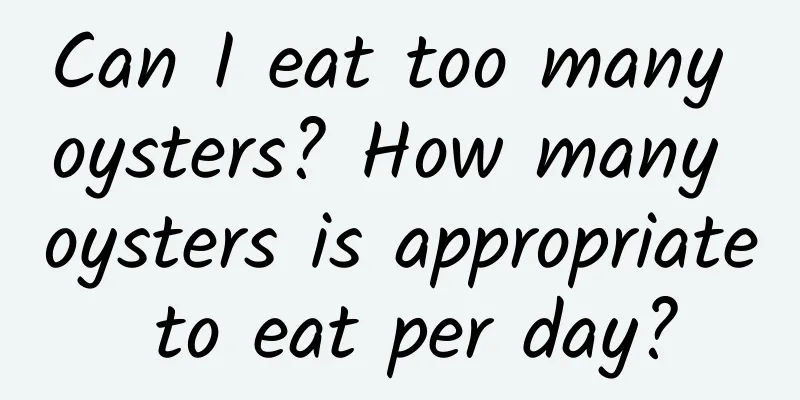Can I eat too many oysters? How many oysters is appropriate to eat per day?